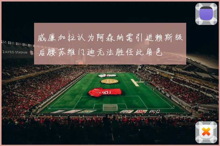 威廉加拉认为阿森纳需引进赖斯级后腰苏维门迪无法胜任此角色