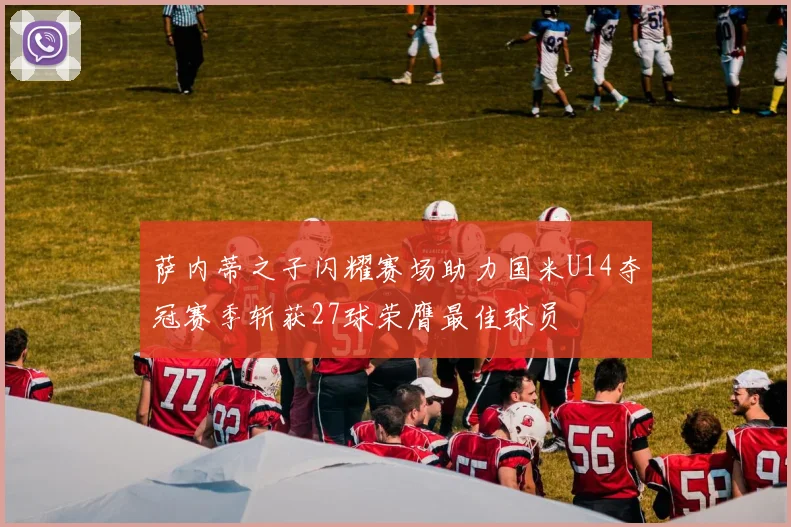 萨内蒂之子闪耀赛场助力国米U14夺冠赛季斩获27球荣膺最佳球员