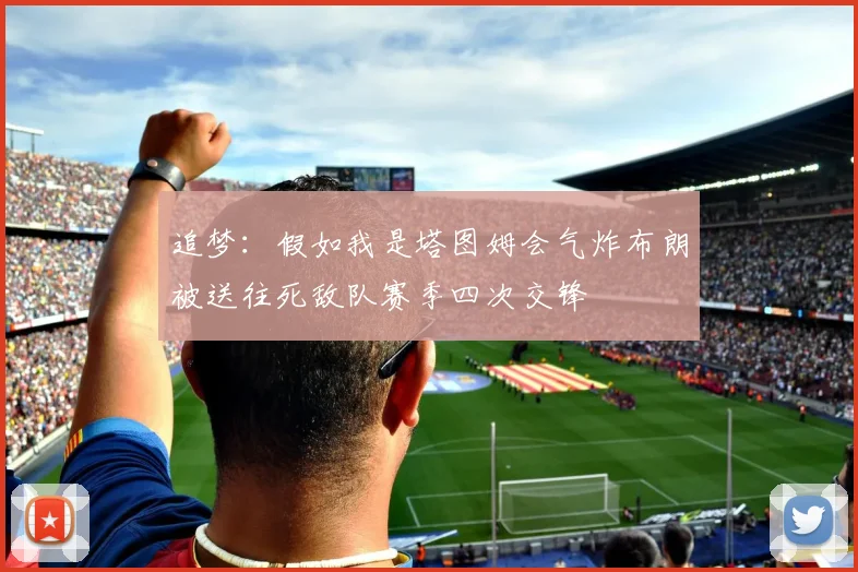 追梦：假如我是塔图姆会气炸布朗被送往死敌队赛季四次交锋