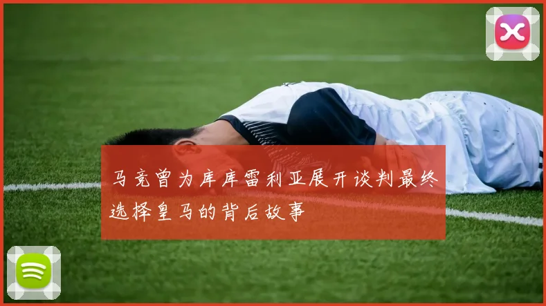 马竞曾为库库雷利亚展开谈判最终选择皇马的背后故事